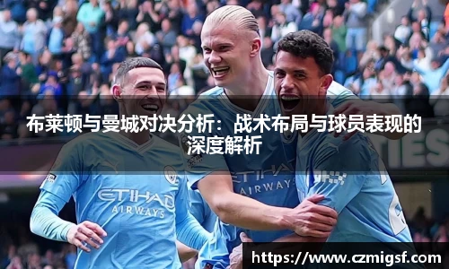 布莱顿与曼城对决分析：战术布局与球员表现的深度解析